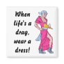 When life's a drag, wear a dress! refrigerator magnet