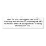 When the next 9/11 happens...and it will,I sinc... Bumper Stickers