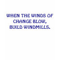 WHEN THE WINDS OF CHANGE BLOW, BUILD WINDMILLS. t-shirts