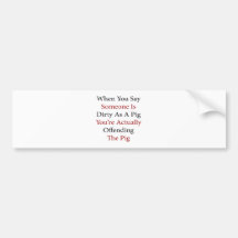 When You Say Someone Is Dirty As A Pig You're Actu Bumper Sticker