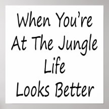 When You're At The Jungle Life Looks Better Posters