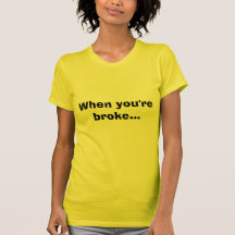 When you're broke... tshirts