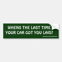 WHENS THE LAST TIME , YOUR CAR GOT YOU LAID? BUMPER STICKERS