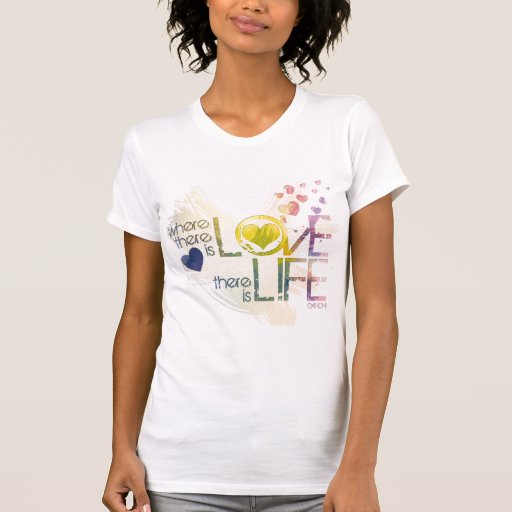 Where there is love, there is life tee shirts