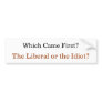 Which Came First? The Liberal or the Idiot? Bumper Sticker