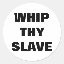 WHIP THY SLAVE ROUND STICKERS