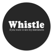WHISTLE IF YOU WANT TO SEE MY INSTRUMENT T-shirt Round Sticker