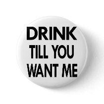 White Drink Till U Want Me Pinback Button