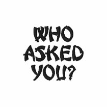 Who asked you?