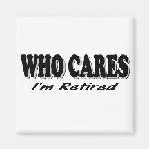 Who Cares - I'm Retired Fridge Magnets
