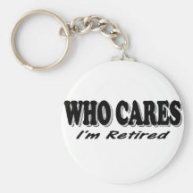 Who Cares - I'm Retired Keychains