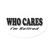 Who Cares - I'm Retired