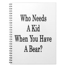 Who Needs A Kid When You Have A Bear Spiral Note Books