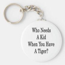 Who Needs A Kid When You Have A Tiger Key Chains