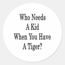 Who Needs A Kid When You Have A Tiger Round Sticker