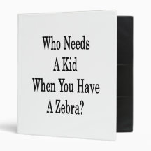 Who Needs A Kid When You Have A Zebra 3 Ring Binders