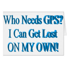 Who Needs GPS? I Can Get Lost ON MY OWN! Humour Greeting Card