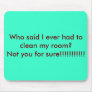 Who said I ever had to clean my room?Not you fo... Mouse Mats
