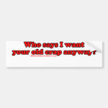 Who Says I Want Your Old Crap Anyway T Bumper Sticker