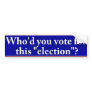 Who'd you vote for this "election" bumper sticker