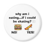 why am i eating...if i...COULD  BE SKATING! magnets