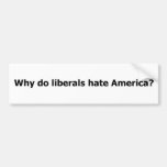 Why do Liberals hate America? Bumper Sticker