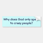Why does God only speak to crazy people? Bumper Stickers