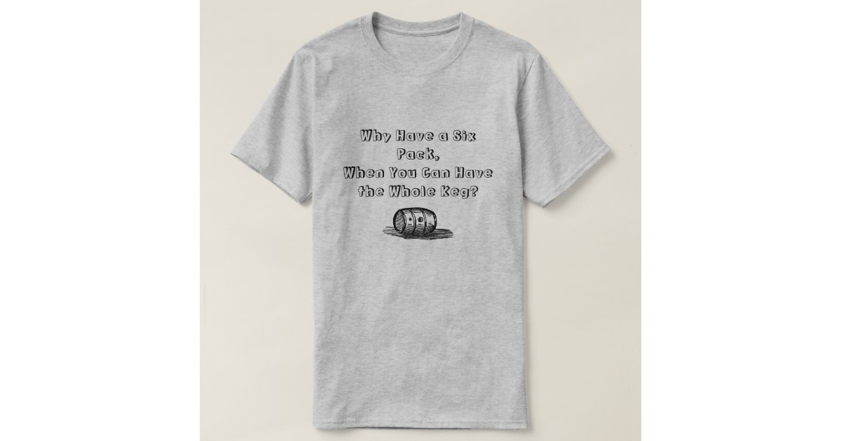 why_have_a_six_pack_you_can_have_the_whole_keg_t_shirts-rfc91597fe25b43b4a0ab97737b9a72c2_jgnho_630.jpg