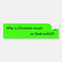 Why is Christian music, so God awful?! Bumper Stickers