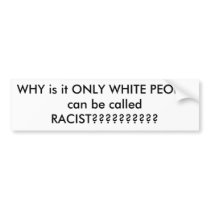 WHY is it ONLY WHITE PEOPLE can be called RACIS... Bumper Stickers