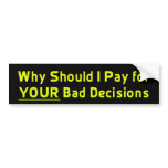 Why Should I Pay for YOUR Bad Decis Bumper Sticker