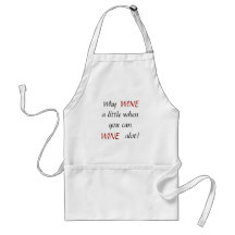 Why, WINE, WINE, a little when you can , alot! Aprons