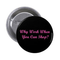 Why Work When You Can Shop? buttons