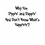 Why You, Dippin' and Dappin', And Don't Know Wh... Shirts