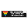 WILL GOD JUDGE ME FOR LOVING OR YOU FOR HATING BUMPER STICKER
