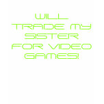 WILL TRADE MY SISTER FOR VIDEO GAMES! t-shirts