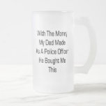 With The Money My Dad Made As A Police Office He B Mugs