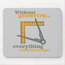 WITHOUT GEOMETRY EVERYTHING WOULD BE STRAIGHT MOUSE PAD