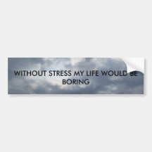 , WITHOUT STRESS MY LIFE WOULD BE BORING BUMPER STICKER