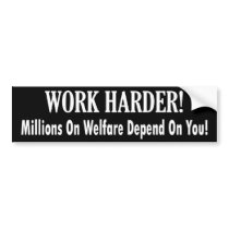 Work Harder - Millions on Welfare Depend on You Bumper Stickers