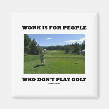 Work Is For People Who Don't Play Golf Magnets