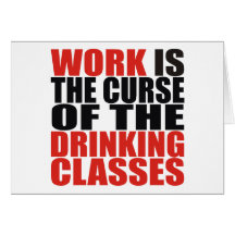 Work is the Curse of the Drinking Classes Greeting Cards