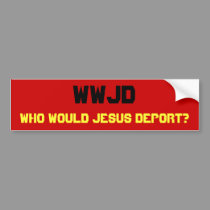 WWJD, Who Would Jesus Deport? bumper stickers