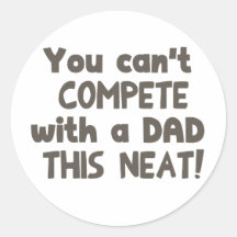 Y ou Can't Compete with a Dad this Neat! Round Sticker