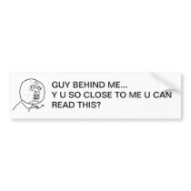 Y U So Close To Me U Can Read This? Bumper Sticker
