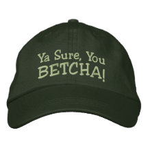 Ya Sure, You Betcha! Embroidered Hat