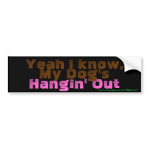 Yeah I know, My Dog's Hangin' Out-Bumper Sticker