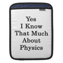 Yes I Know That Much About Physics iPad Sleeves