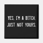 Yes, I'm a bitch. Just not yours. Refrigerator Magnet