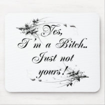 YES I'M A BITCH, JUST NOT YOURS